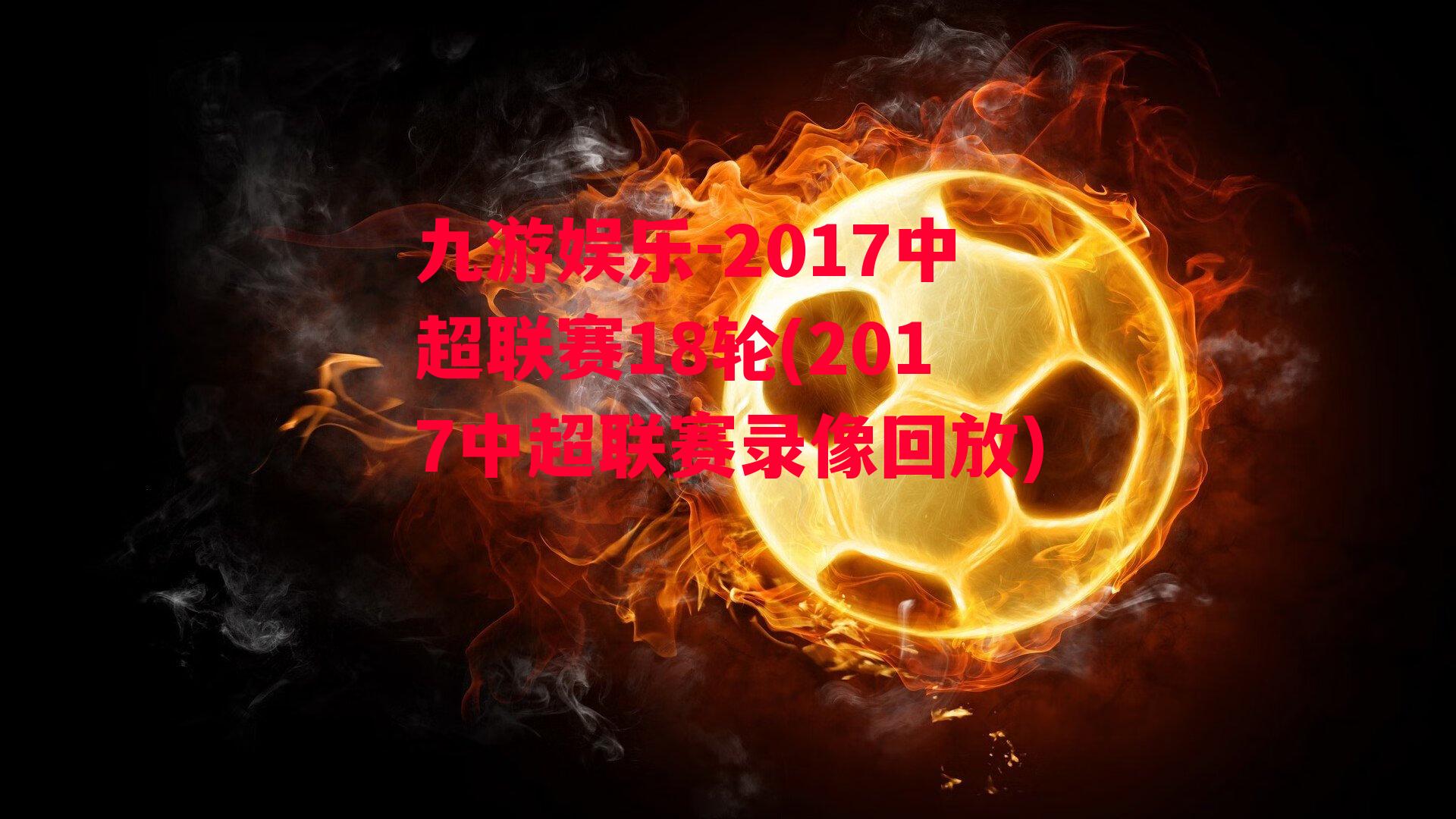 九游娱乐-2017中超联赛18轮(2017中超联赛录像回放)